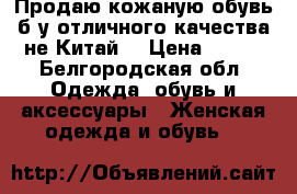 Продаю кожаную обувь б/у отличного качества не Китай! › Цена ­ 700 - Белгородская обл. Одежда, обувь и аксессуары » Женская одежда и обувь   